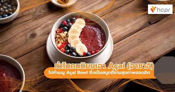 ทำไมคนนิยมเอา Açaí (อาซาอิ) ไปทำเมนู Açaí Bowl ซึ่งเป็นสมูทตี้ชามสุขภาพยอดฮิต